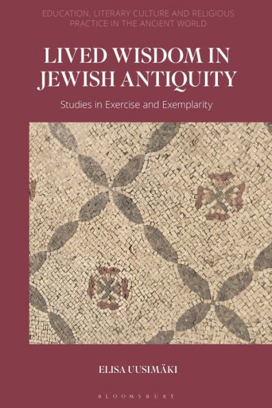 Lived Wisdom In Jewish Antiquity: Studies In Exercise And Exemplarity (Education, Literary Culture, And Religious Practice In The Ancient World)
