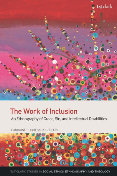 The Work Of Inclusion: An Ethnography Of Grace, Sin, And Intellectual Disabilities (T&T Clark Studies In Social Ethics, Ethnography And Theologies)