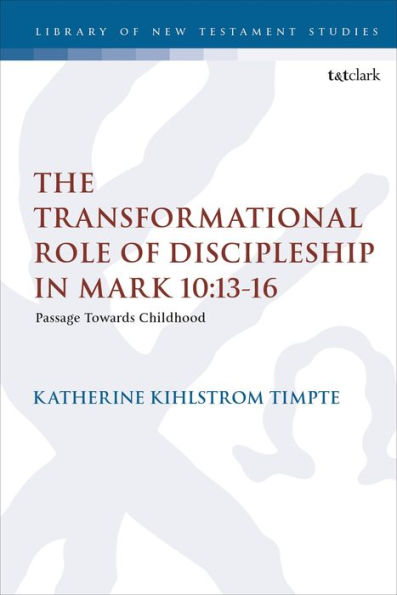 Transformational Role Of Discipleship In Mark 10:13-16, The: Passage Towards Childhood (The Library Of New Testament Studies)