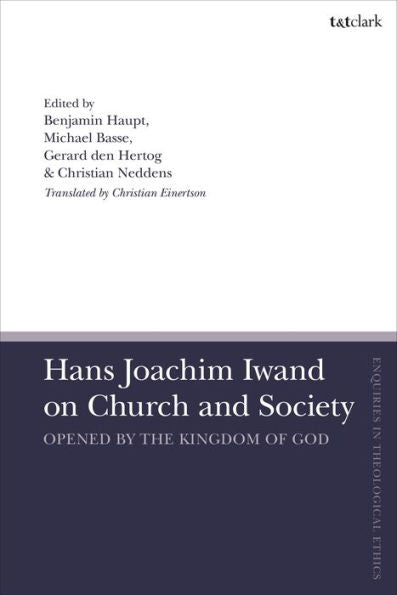 Hans Joachim Iwand On Church And Society: Opened By The Kingdom Of God (T&T Clark Enquiries In Theological Ethics)