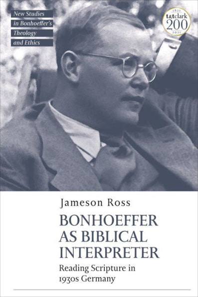 Bonhoeffer As Biblical Interpreter: Reading Scripture In 1930S Germany (T&T Clark New Studies In Bonhoeffer’S Theology And Ethics)