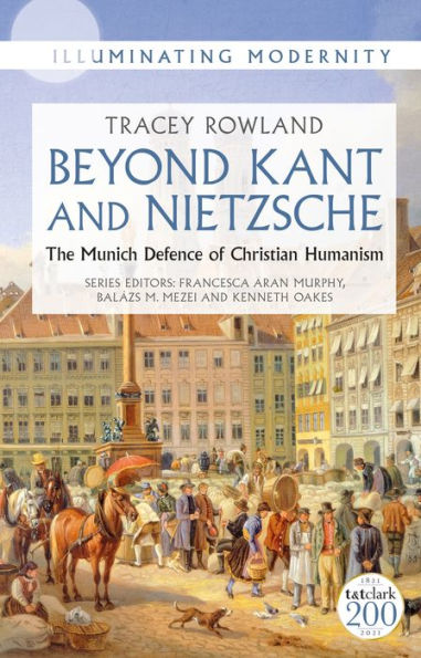 Beyond Kant And Nietzsche: The Munich Defence Of Christian Humanism (Illuminating Modernity)