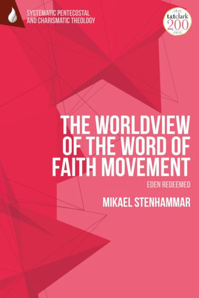 Worldview Of The Word Of Faith Movement: Eden Redeemed, The (T&T Clark Systematic Pentecostal And Charismatic Theology)