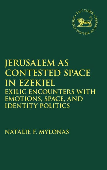 Jerusalem As Contested Space In Ezekiel: Exilic Encounters With Emotions, Space, And Identity Politics (The Library Of Hebrew Bible/Old Testament Studies)