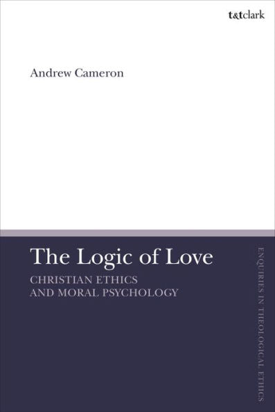 The Logic Of Love: Christian Ethics And Moral Psychology (T&T Clark Enquiries In Theological Ethics)