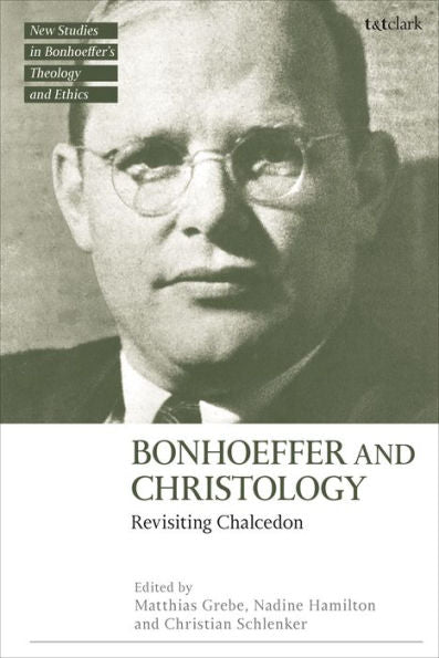Bonhoeffer And Christology: Revisiting Chalcedon (T&T Clark New Studies In Bonhoeffer’S Theology And Ethics)