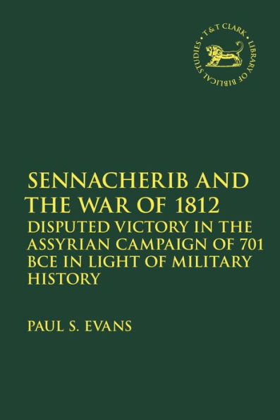 Sennacherib And The War Of 1812: Disputed Victory In The Assyrian Campaign Of 701 Bce In Light Of Military History (The Library Of Hebrew Bible/Old Testament Studies, 736)