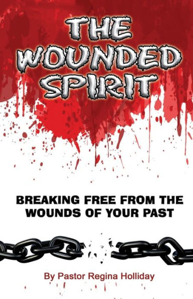 The Wounded Spirit (Breaking Free From The Wounds Of Your Past)