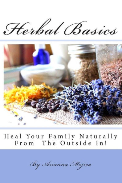 Herbal Basics: Heal Your Family Naturally From The Outside In!