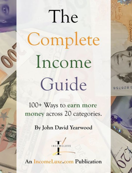 The Complete Income Guide: 100+ Ways To Earn More Money Across 20 Categories.
