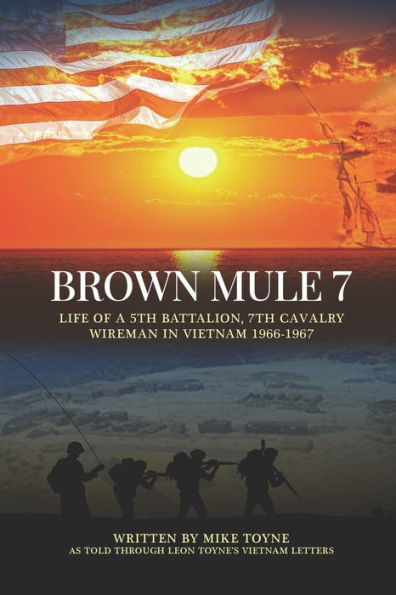 Brown Mule 7: Life Of A 5Th Battalion, 7Th Cavalry Wireman In Vietnam 1966-1967