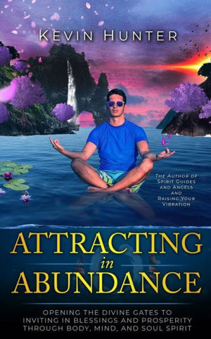 Attracting In Abundance: Opening The Divine Gates To Inviting In Blessings And Prosperity Through Body, Mind, And Soul Spirit