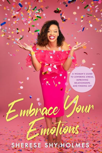 Embrace Your Emotions: A Woman'S Guide To Lowering Stress, Improving Relationships, And Finding Joy