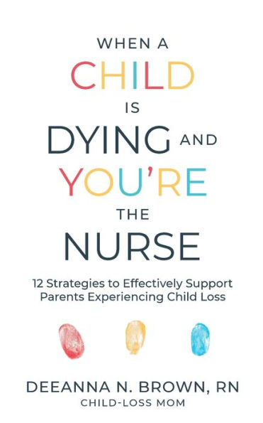 When A Child Is Dying And You'Re The Nurse: 12 Strategies To Effectively Support Parents Experiencing Child Loss