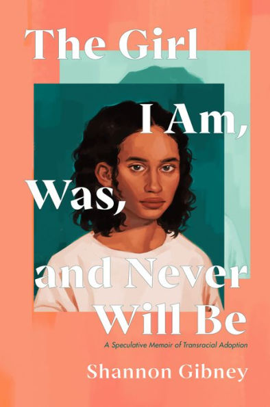 The Girl I Am, Was, And Never Will Be: A Speculative Memoir Of Transracial Adoption