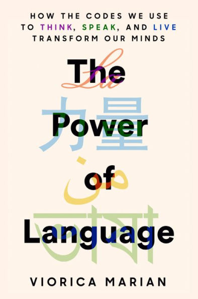 The Power Of Language: How The Codes We Use To Think, Speak, And Live Transform Our Minds