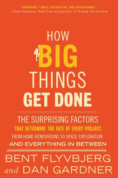 How Big Things Get Done: The Surprising Factors That Determine The Fate Of Every Project, From Home Renovations To Space Exploration And Everything In Between