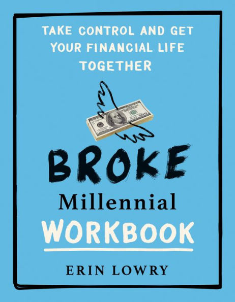 Broke Millennial Workbook: Take Control And Get Your Financial Life Together (Broke Millennial Series)