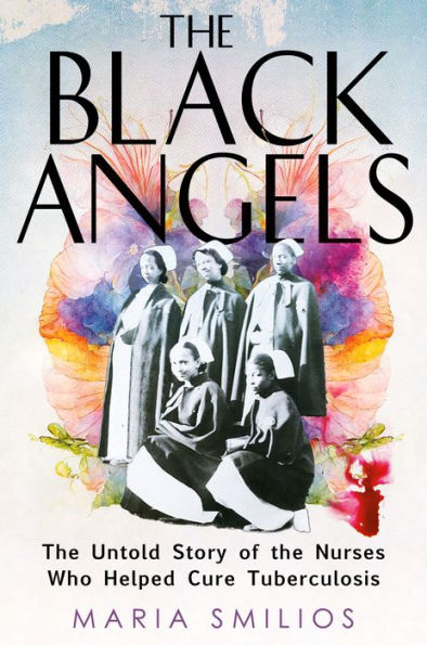 The Black Angels: The Untold Story Of The Nurses Who Helped Cure Tuberculosis
