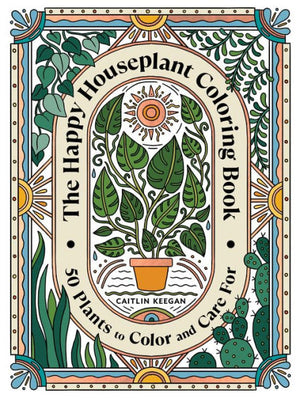 The Happy Houseplant Coloring Book: 50 Plants To Color And Care For: An Indoor Gardening Coloring Book
