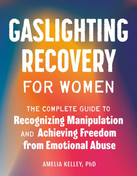 Gaslighting Recovery For Women: The Complete Guide To Recognizing Manipulation And Achieving Freedom From Emotional Abuse