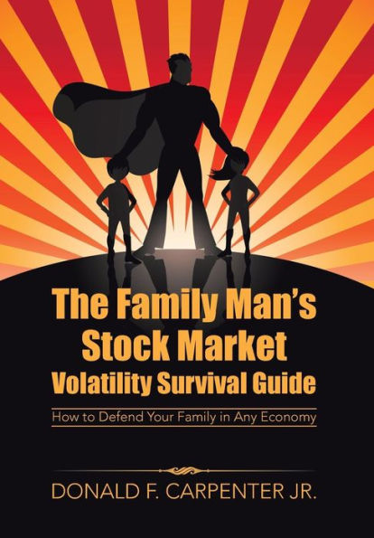 The Family Man's Stock Market Volatility Survival Guide: How To Defend Your Family In Any Economy