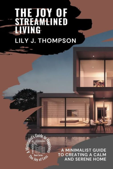 The Joy Of Streamlined Living: A Minimalist Guide To Creating A Calm And Serene Home (The Joy Of Less: A Minimalist'S Guide To Happiness)