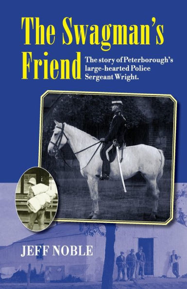 The Swagman'S Friend: The Story Of Peterborough'S Large-Hearted Police Sergeant Wright