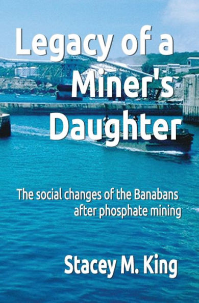 Legacy Of A Miner'S Daughter: The Impact On The Banabans After Phosphate Mining (Banaban Study Series)