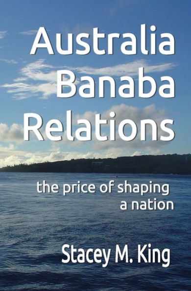 Australia Banaba Relations: The Price Of Shaping A Nation (Banaban Study Series)