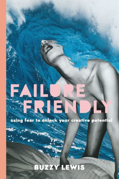 Failure Friendly: Using Fear To Unlock Your Creative Potential