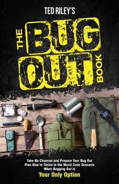 The Bug Out Book: Take No Chances And Prepare Your Bug Out Plan Now To Thrive In The Worst Case Scenario When Bugging Out Is Your Only Option