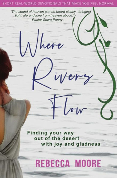 Where Rivers Flow: Finding Your Way Out Of The Desert With Joy And Gladness (Real World Devotionals That Make You Feel Normal)