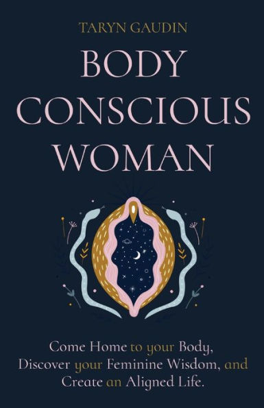 Body Conscious Woman: Come Home To Your Body, Discover Your Feminine Wisdom, And Create An Aligned Life.