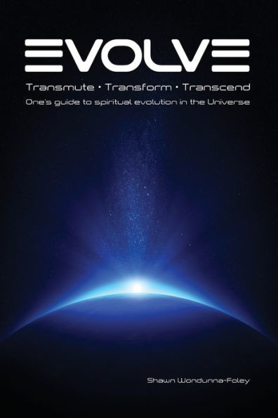 Evolve: Transmute - Transform - Transcend: One'S Guide To Spiritual Evolution In The Universe