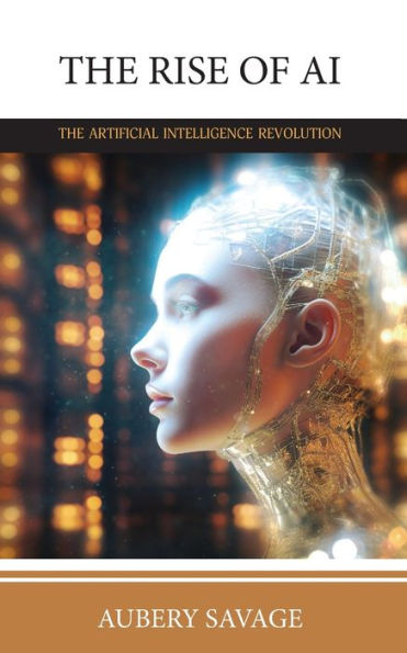 The Rise Of Ai: The Artificial Intelligence Revolution