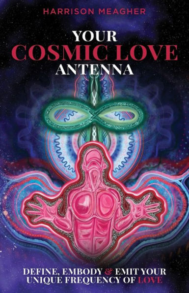 Your Cosmic Love Antenna: Define, Embody & Emit Your Unique Frequency Of Love