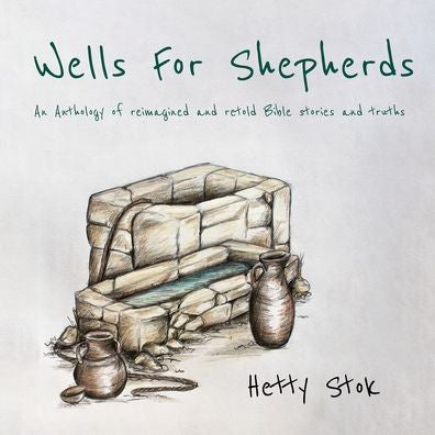Wells For Shepherds: An Anthology Of Reimagined And Retold Bible Stories And Truths