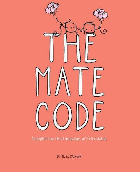 The Mate Code: Deciphering The Language Of Friendship.An Illustrated Gift Book With Bonus Hidden Coded Messages To Discover And Solve!