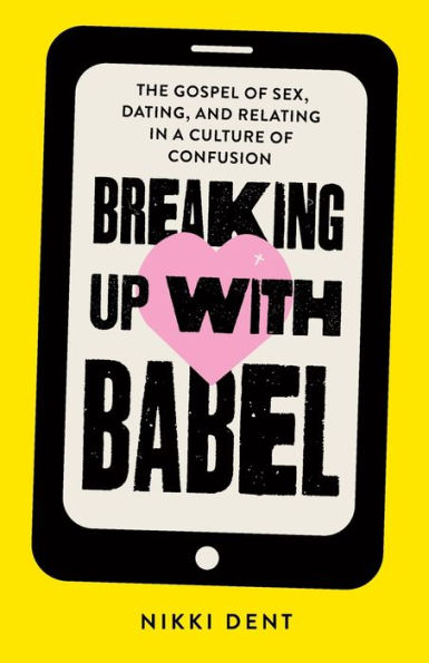 Breaking Up With Babel: The Gospel Of Sex, Dating, And Relating In A Culture Of Confusion