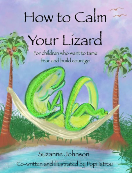 How To Calm Your Lizard: For Children Who Want Tame Fear And Build Courage
