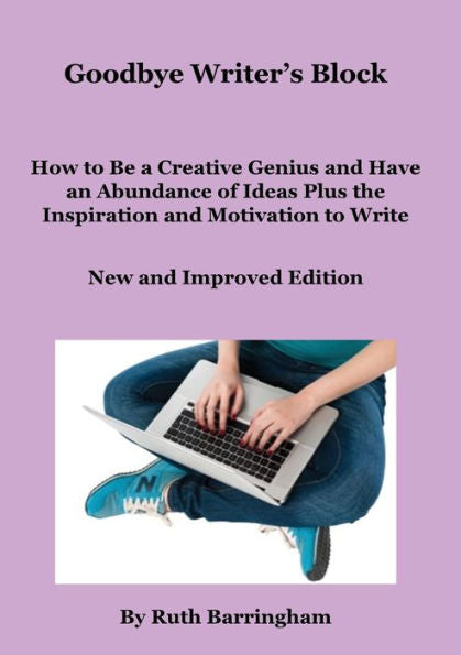 Goodbye Writer'S Block: How To Be A Creative Genius And Have An Abundance Of Ideas Plus The Inspiration And Motivation To Write