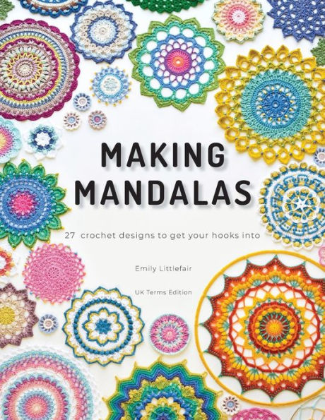 Making Mandalas Uk Terms Edition: 27 Crochet Designs To Get Your Hooks Into