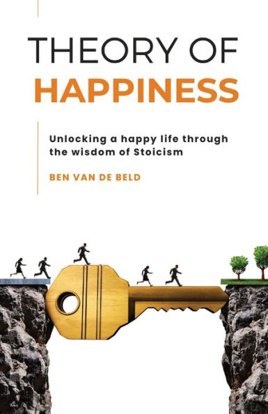 Theory Of Happiness: Unlocking A Happy Life Through The Wisdom Of Stoicism