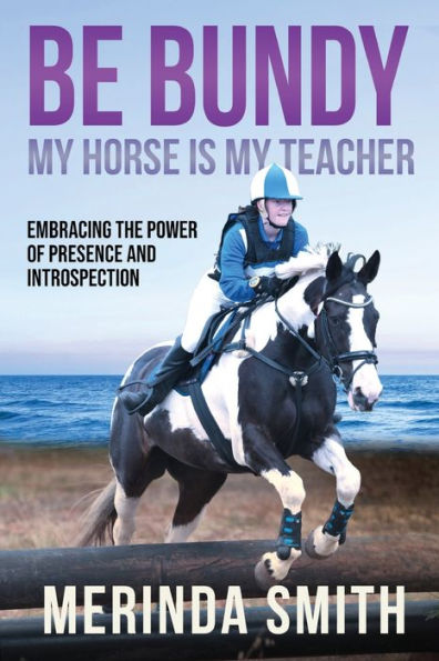 Be Bundy - My Horse Is My Teacher: Embracing The Power Of Presence And Introspection