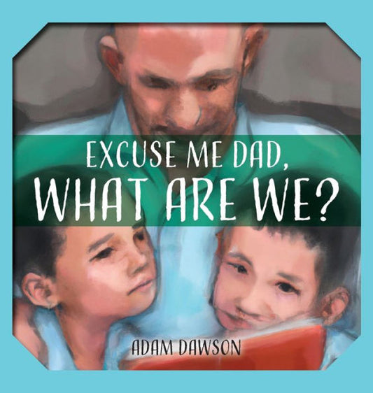 Excuse Me Dad, What Are We?