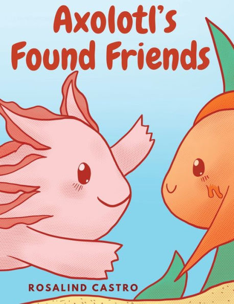 Axolotl'S Found Friends: A Children'S Picture Book Story About An Axolotl Learning Kindness And Connection