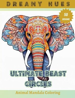 Ultimate Beast Circles: Animal Mandala Coloring Book For Adults