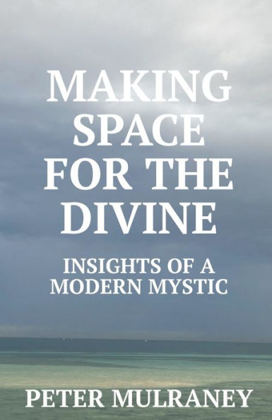 Making Space For The Divine: Insights Of A Modern Mystic