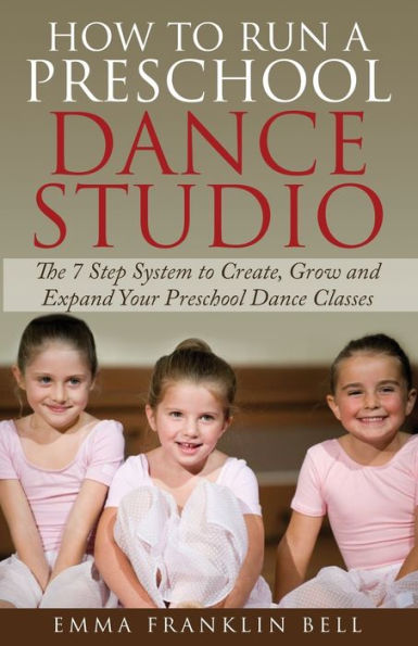 How To Run A Preschool Dance Studio: The 7 Step System To Create, Grow And Expand Your Preschool Dance Classes